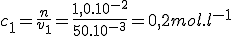 3$ c_1 = \frac{n}{v_1} = \frac{1,0.10^{-2}}{50.10^{-3}} = 0,2 mol.l^{-1}